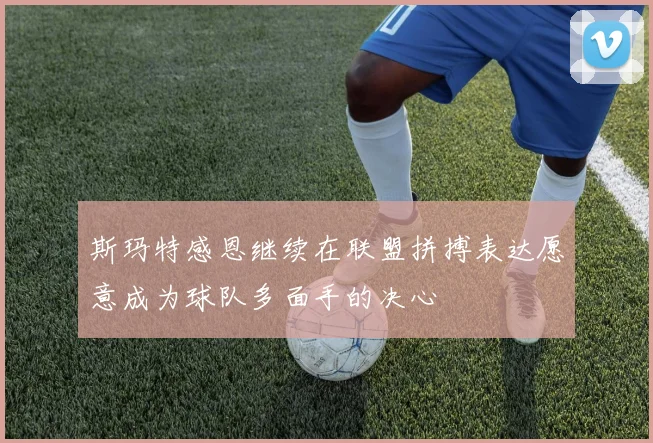 斯玛特感恩继续在联盟拼搏表达愿意成为球队多面手的决心