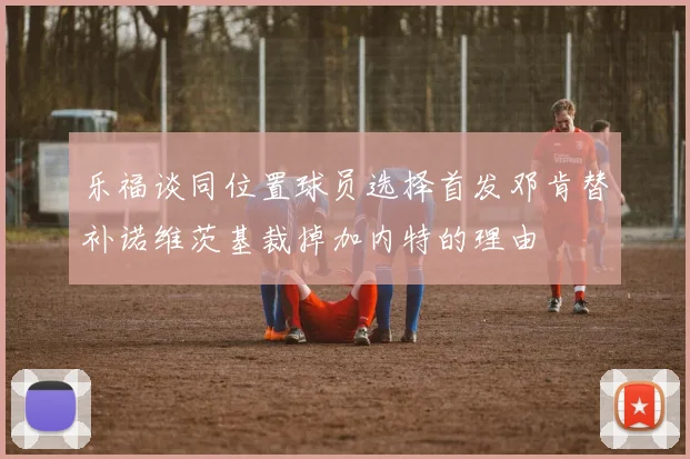 乐福谈同位置球员选择首发邓肯替补诺维茨基裁掉加内特的理由