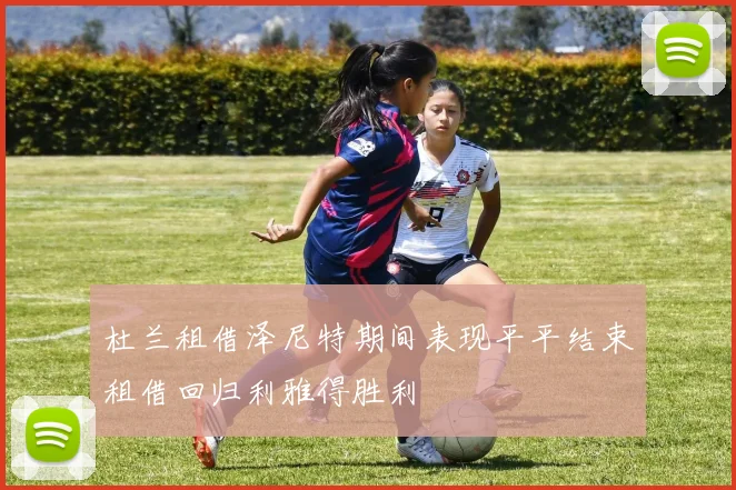 杜兰租借泽尼特期间表现平平结束租借回归利雅得胜利