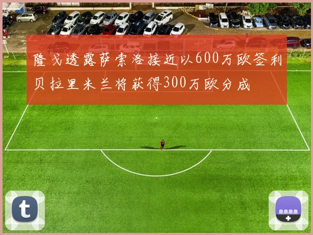隆戈透露萨索洛接近以600万欧签利贝拉里米兰将获得300万欧分成