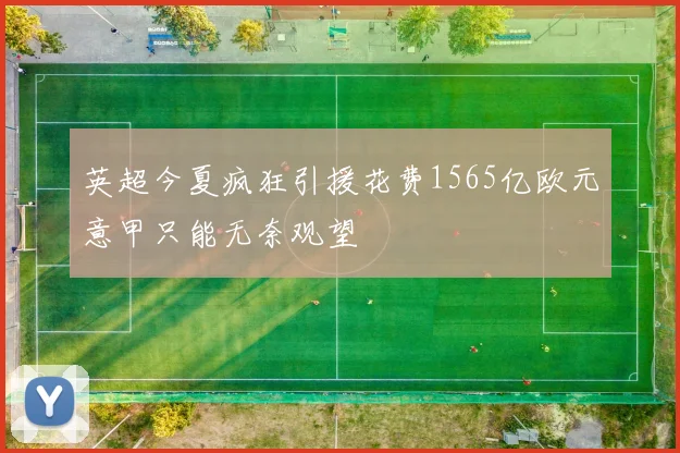 英超今夏疯狂引援花费1565亿欧元意甲只能无奈观望