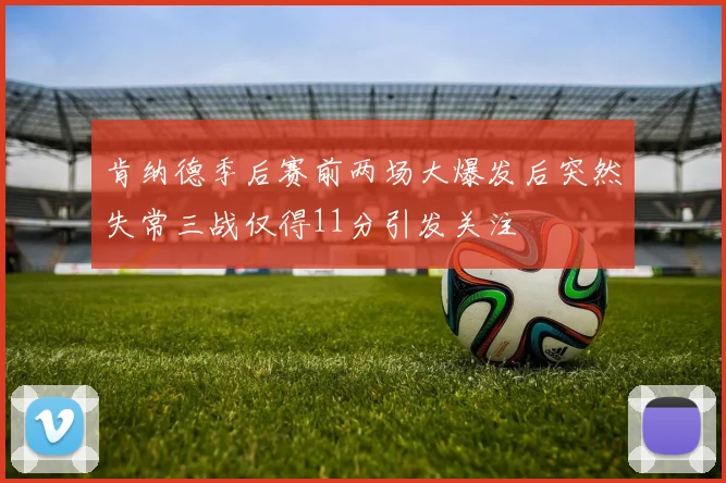肯纳德季后赛前两场大爆发后突然失常三战仅得11分引发关注