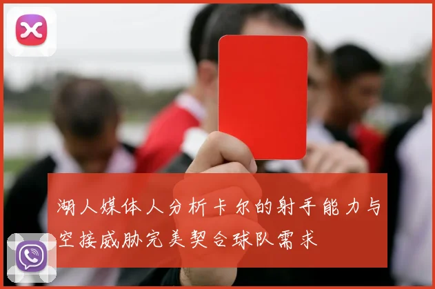 湖人媒体人分析卡尔的射手能力与空接威胁完美契合球队需求