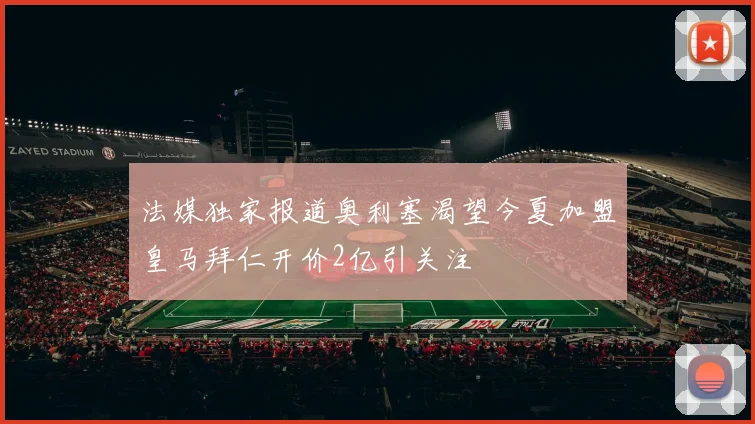 法媒独家报道奥利塞渴望今夏加盟皇马拜仁开价2亿引关注