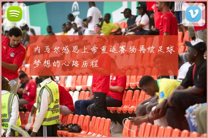 内马尔感恩上帝重返赛场再续足球梦想的心路历程