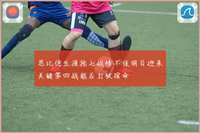 恩比德生涯抢七战绩不佳明日迎来关键第四战能否打破宿命