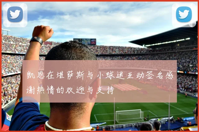 凯恩在堪萨斯与小球迷互动签名感谢热情的欢迎与支持