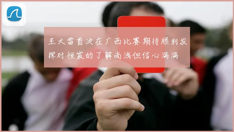 王大雷首次在广西比赛期待顺利发挥对恒宸的了解尚浅但信心满满