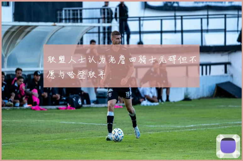 联盟人士认为老詹回骑士无碍但不愿与哈登联手