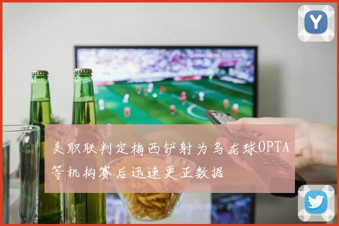 美职联判定梅西铲射为乌龙球OPTA等机构赛后迅速更正数据