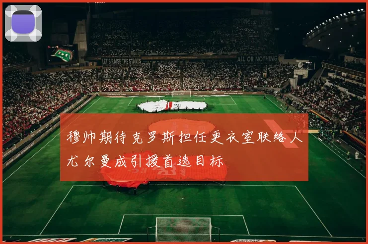 穆帅期待克罗斯担任更衣室联络人尤尔曼成引援首选目标
