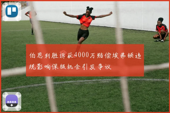 伯恩利胜诉获4000万赔偿埃弗顿违规影响保级机会引发争议