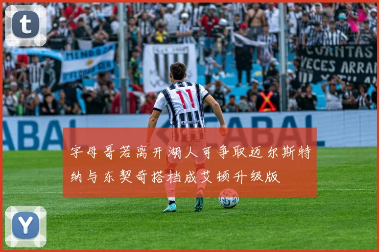 字母哥若离开湖人可争取迈尔斯特纳与东契奇搭档成艾顿升级版